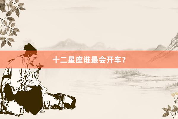 十二星座谁最会开车？
